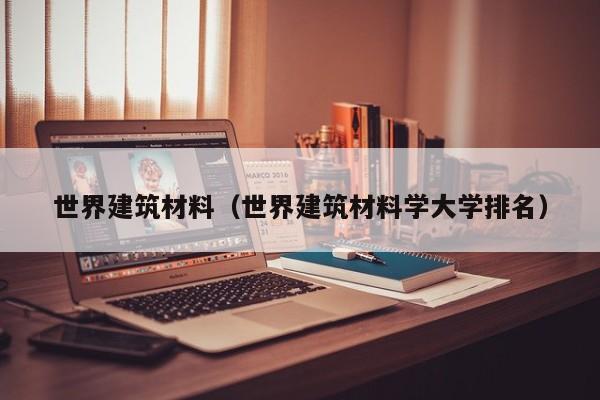 世界建筑材料（世界建筑材料学大学排名）
