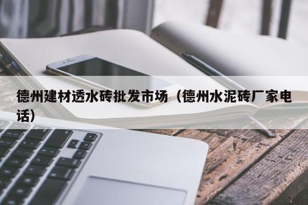 德州建材透水砖批发市场（德州水泥砖厂家电话）