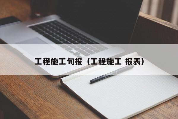 工程施工旬报（工程施工 报表）