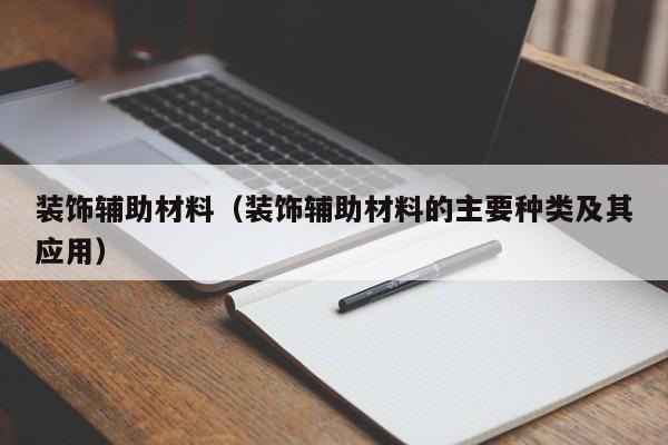 装饰辅助材料（装饰辅助材料的主要种类及其应用）